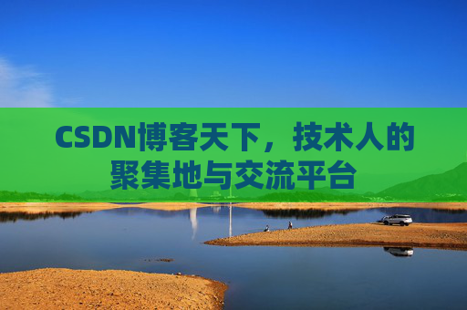 CSDN博客天下,技术人的聚集地与交流平台